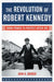 The Revolution of Robert Kennedy: From Power to Protest After JFK by John R. Bohrer