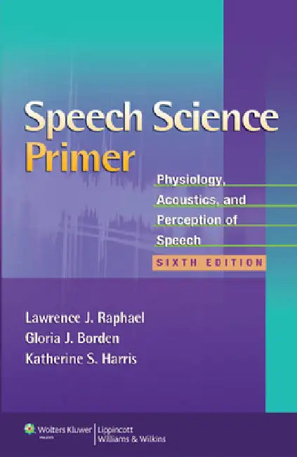 Speech Science Primer: Physiology, Acoustics, and Perception of Speech by Lawrence J. Raphael, Gloria J. Borden, Katherine S. Harris