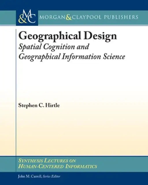 Geographical Design: Spatial Cognition and Geographical Information Science by Stephen C. Hirtle