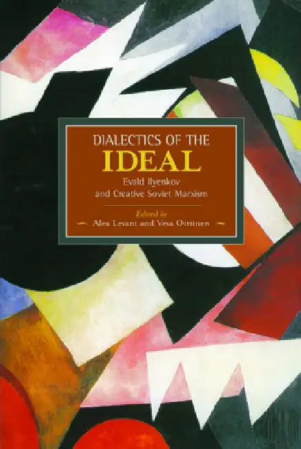 Dialectics of the Ideal: Evald Ilyenkov and Creative Soviet Marxism by Alex Levant