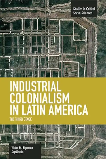 Industrial Colonialism in Latin America: The Third Stage by Víctor Manuel Figueroa Sepúlveda