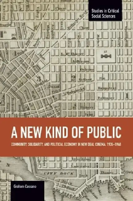 A New Kind of Public: Community, Solidarity, and Political Economy in New Deal Cinema, 1935-1948 by Graham Cassano