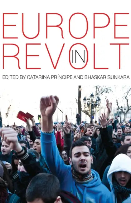 Europe in Revolt: Mapping the New European Left by Catarina Príncipe, Bhaskar Sunkara