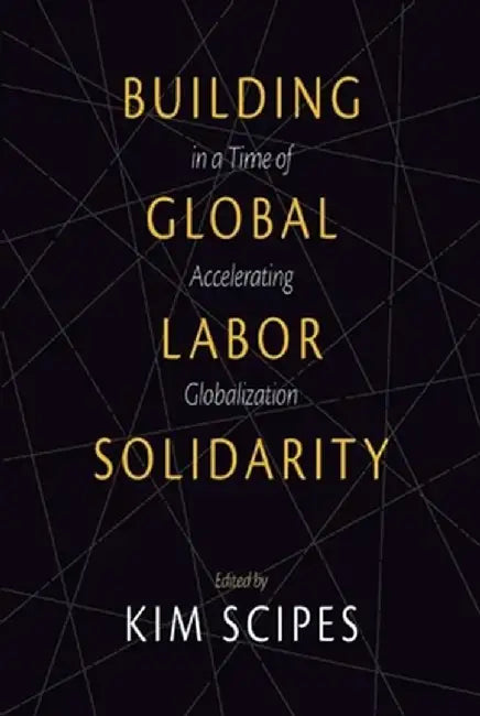 Building Global Labor Solidarity in a Time of Accelerating Globalization by Kim Scipes
