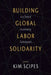 Building Global Labor Solidarity in a Time of Accelerating Globalization by Kim Scipes