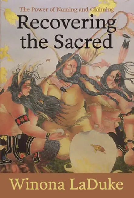 Recovering the Sacred: The Power of Naming and Claiming by Winona LaDuke