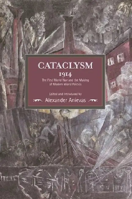 Cataclysm 1914: The First World War and the Making of Modern World Politics by Alexander Anievas