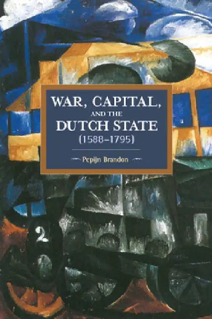 War, Capital, and the Dutch State (1588-1795) by Pepijn Brandon