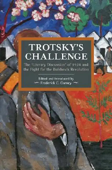 Trotsky's Challenge: The Literary Discussion of 1924 and the Fight for the Bolshevik Revolution by Frederick C. Corney