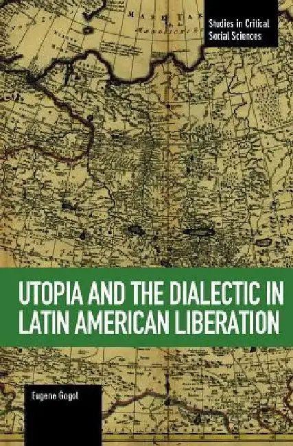 Utopia and the Dialectic in Latin American Liberation by Eugene Gogol