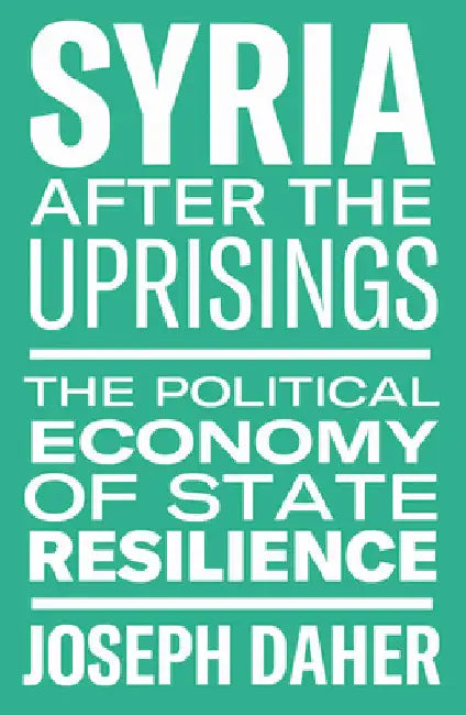 Syria After the Uprisings: The Political Economy of State Resilience by Joseph Daher