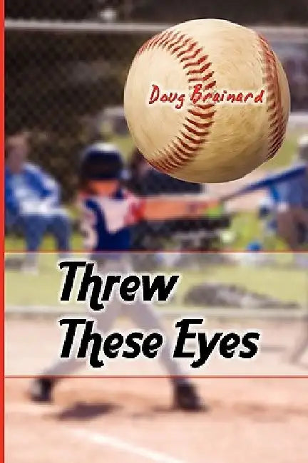 Threw These Eyes: Advice for Dads and Coaches by Doug Brainard