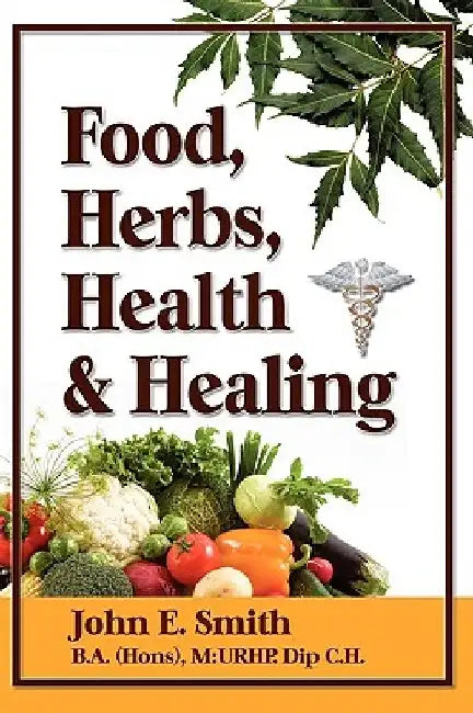 Foods, Herbs, Health and Healing by John, Jr. Smith