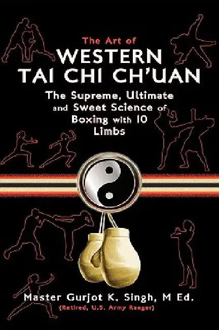The Art of Western Tai Chi Ch'uan: The Supreme Ultimate & Sweet Science of Boxing with 10 Limbs by M. Ed Master Gurjot K. Singh