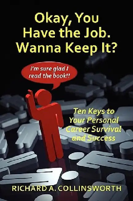 Okay, You Have the Job. Wanna Keep It?: Ten Keys to Your Personal Career Survival and Success by Richard Collinsworth