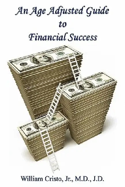 An Age Adjusted Guide to Financial Success by Jr. William Cristo