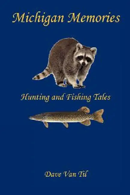 Michigan Memories - Hunting and Fishing Tales by Dave Van Til