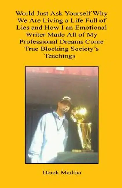 World Just Ask Yourself Why We Are Living a Life Full of Lies and How I an Emotional Writer Made All of My Professional Dreams Come True Blocking Soci by Derek Medina