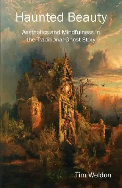 Haunted Beauty: Aesthetics and Mindfulness in the Traditional Ghost Story by Tim Weldon
