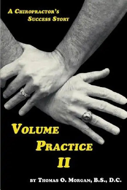 Volume Practice II - A Chiropractor's Success Story by Thomas O. Morgan