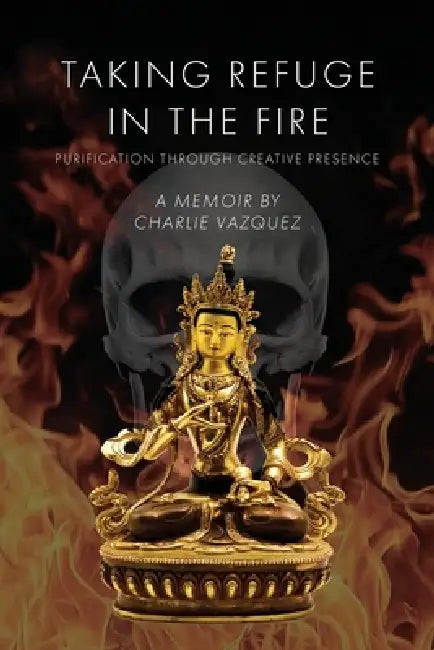 Taking Refuge in the Fire: Purification Through Creative Presence by Charlie Vazquez