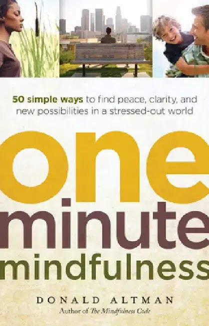 One-Minute Mindfulness: 50 Simple Ways to Find Peace, Clarity, and New Possibilities in a Stressed-Out World by Donald Altman