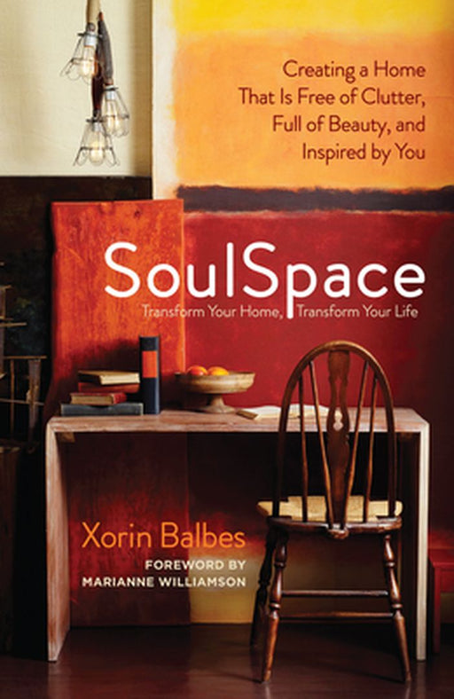 SoulSpace: Transform Your Home, Transform Your Life -- Creating a Home That Is Free of Clutter, Full of Beauty, and Inspired by Y by Xorin Balbes
