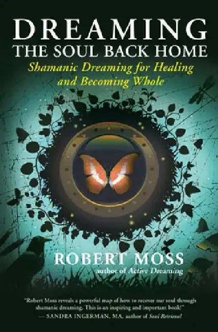 Dreaming the Soul Back Home: Shamanic Dreaming for Healing and Becoming Whole by Robert Moss