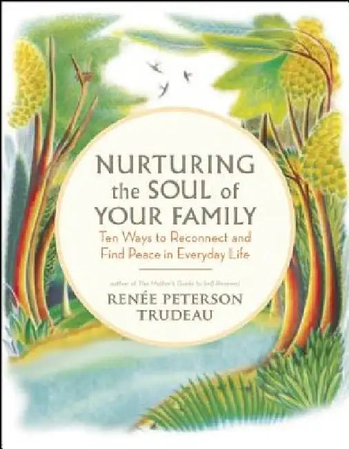 Nurturing the Soul of Your Family: 10 Ways to Reconnect and Find Peace in Everyday Life by Renee Peterson Trudeau