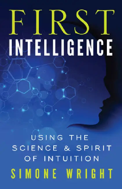 First Intelligence: Using the Science & Spirit of Intuition by Simone Wright