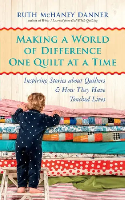 Making a World of Difference One Quilt at a Time: Inspiring Stories about Quilters and How They Have Touched Lives by Ruth McHaney Danner