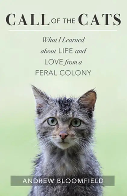 Call of the Cats: What I Learned about Life and Love from a Feral Colony by Andrew Bloomfield