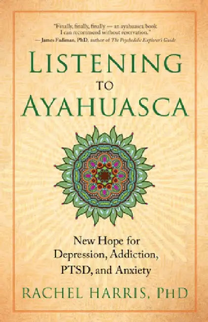 Listening to Ayahuasca: New Hope for Depression, Addiction, Ptsd, and Anxiety by Rachel Harris