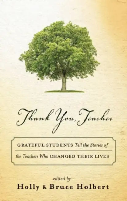Thank You, Teacher: Grateful Students Tell the Stories of the Teachers Who Changed Their Lives by Holly Holbert, Bruce Holbert