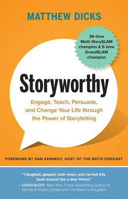 Storyworthy: Engage, Teach, Persuade, and Change Your Life Through the Power of Storytelling by Matthew Dicks