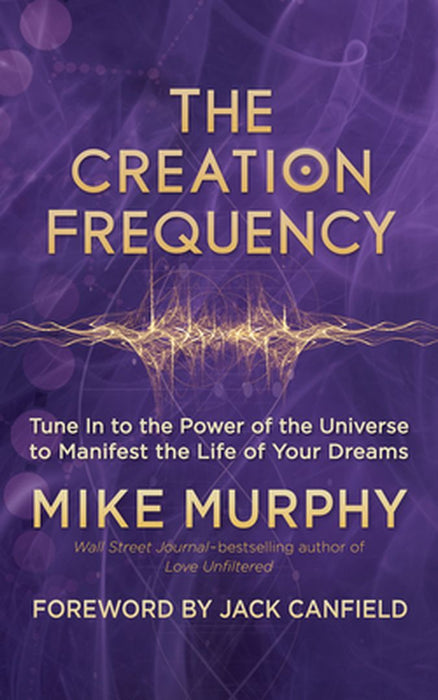 The Creation Frequency: Tune in to the Power of the Universe to Manifest the Life of Your Dreams by Michael Murphy