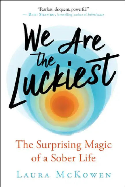 We Are the Luckiest: The Unexpected Magic of a Sober Life