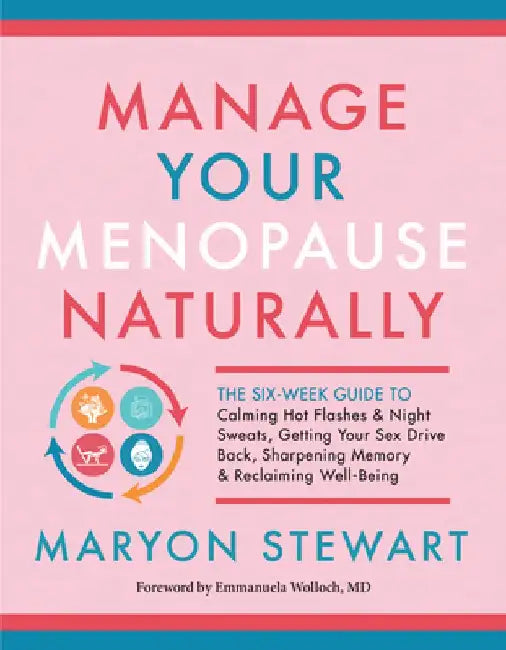 Manage Your Menopause Naturally: The Six-Week Guide to Calming Hot Flashes and Night Sweats, Getting Your Sex Drive Back, Sharpening Memory, and Recla