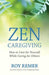 Zen Caregiving: How to Care for Yourself While Caring for Others by Roy Remer