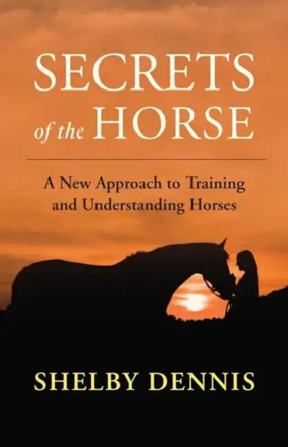 Secrets of the Horse: A New Approach to Training and Understanding Horses by Shelby Dennis