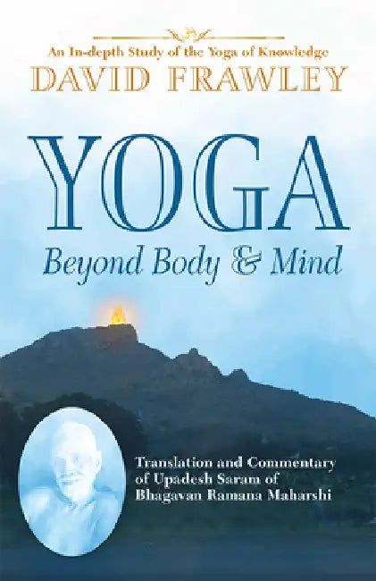 Yoga Beyond Body & Mind: Translation and Commentary of Upadesh Saram of Bhagavan Ramana Maharshi by David Frawley