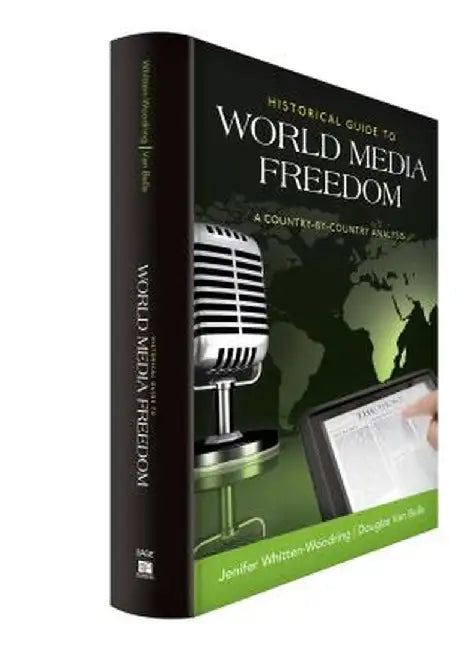 Historical Guide to World Media Freedom: A Country-by-Country Analysis by Jenifer Whitten-Woodring