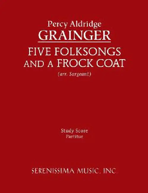 Five Folksongs and a Frock Coat: Study score by Percy Aldridge Grainger, Jr. Sargeant Richard W.