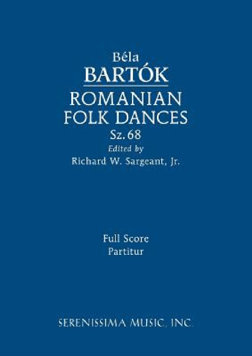 Romanian Folk Dances, Sz.68: Full score by Bela Bartok, Jr. Sargeant Richard W.