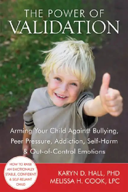 The Power of Validation: Arming Your Child Against Bullying, Peer Pressure, Addiction, Self-Harm & Out-Of-Control Emotions by Karyn D. Hall