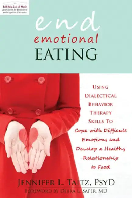 End Emotional Eating: Using Dialectical Behavior Therapy Skills to Cope with Difficult Emotions and Develop a Healthy Relationship to Food by Jennifer Taitz