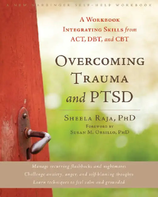 Overcoming Trauma and PTSD: A Workbook Integrating Skills from ACT, DBT, and CBT by Sheela Raja