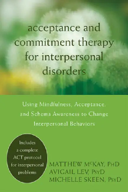 Acceptance and Commitment Therapy for Interpersonal Problems: Using Mindfulness, Acceptance, and Schema Awareness to Change Interpersonal Behaviors by Matthew McKay, Avigail Lev, Michelle Skeen