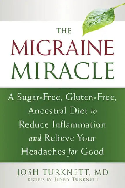 The Migraine Miracle: A Sugar-Free, Gluten-Free, Ancestral Diet to Reduce Inflammation and Relieve Your Headaches for Good by Josh Turknett
