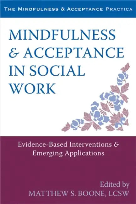 Mindfulness & Acceptance in Social Work: Evidence-Based Interventions & Emerging Applications by Matthew S. Boone